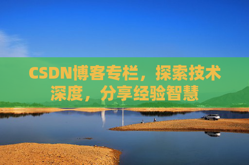 CSDN博客专栏，探索技术深度，分享经验智慧